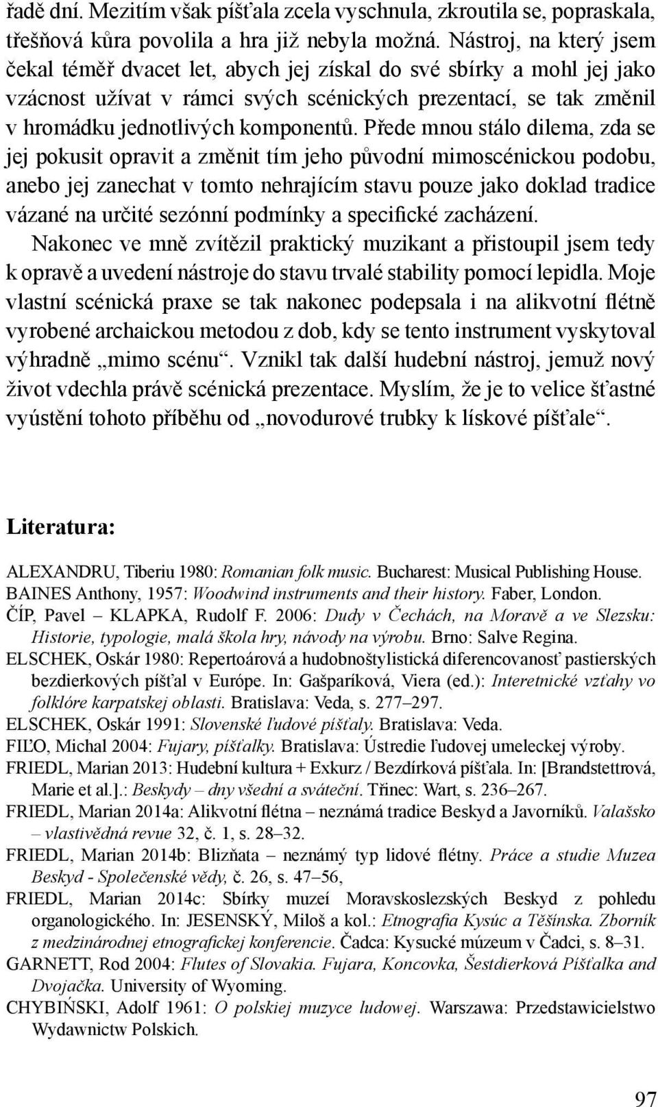 Přede mnou stálo dilema, zda se jej pokusit opravit a změnit tím jeho původní mimoscénickou podobu, anebo jej zanechat v tomto nehrajícím stavu pouze jako doklad tradice vázané na určité sezónní