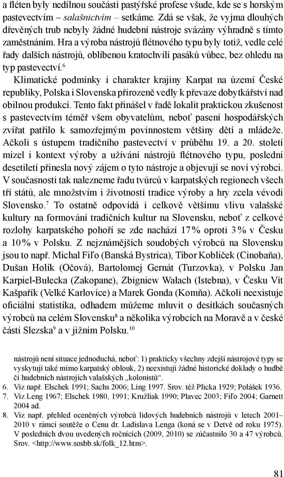 Hra a výroba nástrojů flétnového typu byly totiž, vedle celé řady dalších nástrojů, oblíbenou kratochvílí pasáků vůbec, bez ohledu na typ pastevectví.