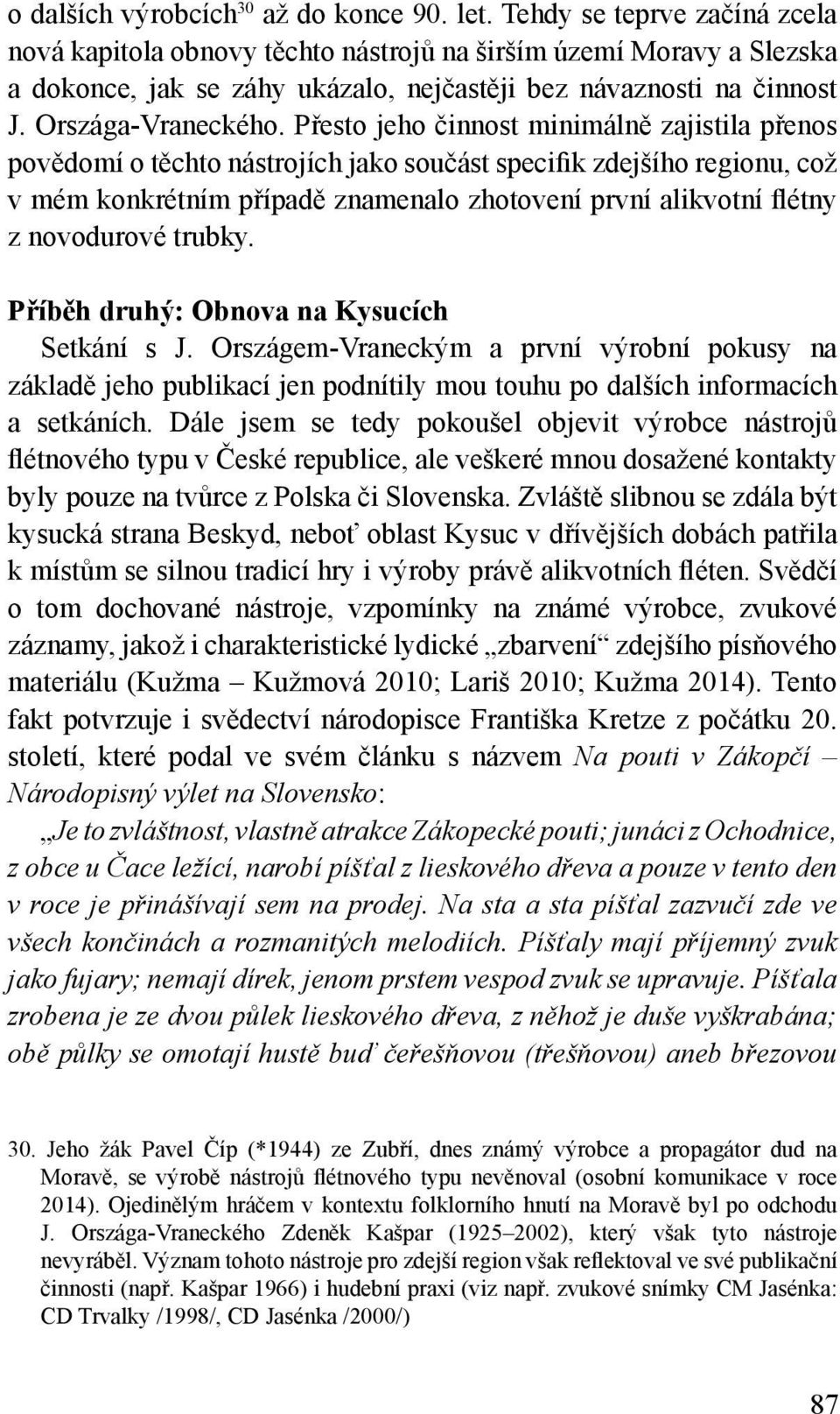 Přesto jeho činnost minimálně zajistila přenos povědomí o těchto nástrojích jako součást specifik zdejšího regionu, což v mém konkrétním případě znamenalo zhotovení první alikvotní flétny z