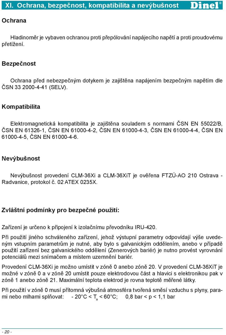 Kompatibilita Elektromagnetická kompatibilita je zajištěna souladem s normami ČSN EN 55022/B, ČSN EN 61326-1, ČSN EN 61000-4-2, ČSN EN 61000-4-3, ČSN EN 61000-4-4, ČSN EN 61000-4-5, ČSN EN 61000-4-6.