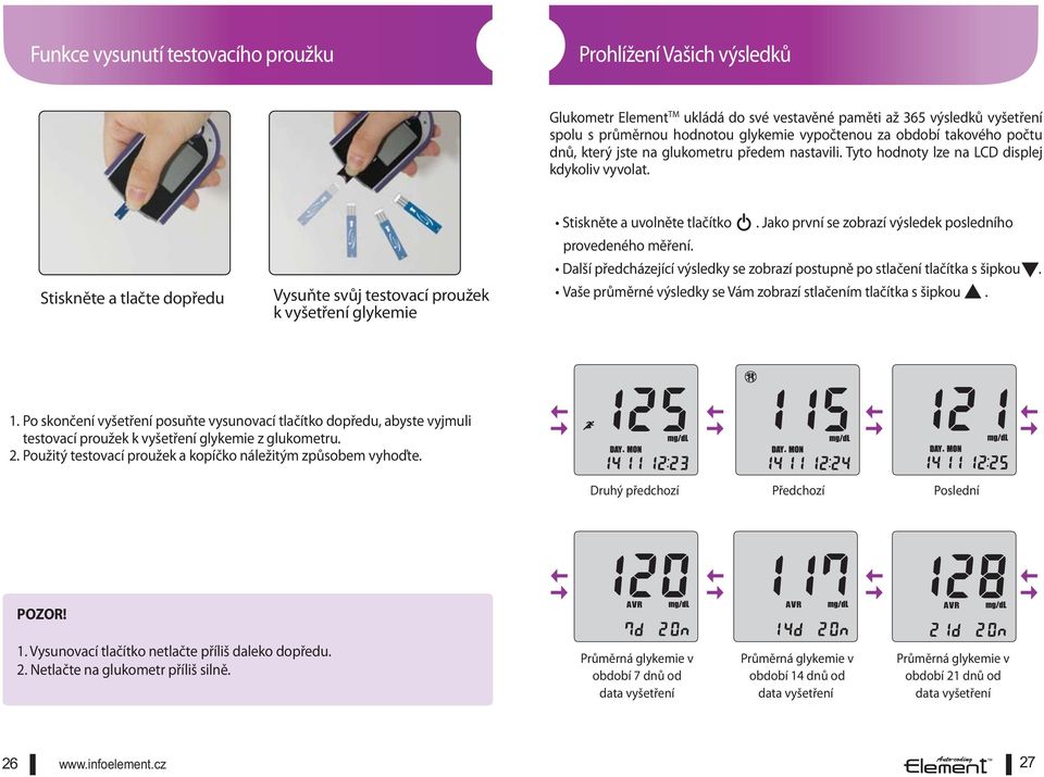 Stiskněte a tlačte dopředu Vysuňte svůj testovací proužek k vyšetření glykemie Stiskněte a uvolněte tlačítko. Jako první se zobrazí výsledek posledního provedeného měření.