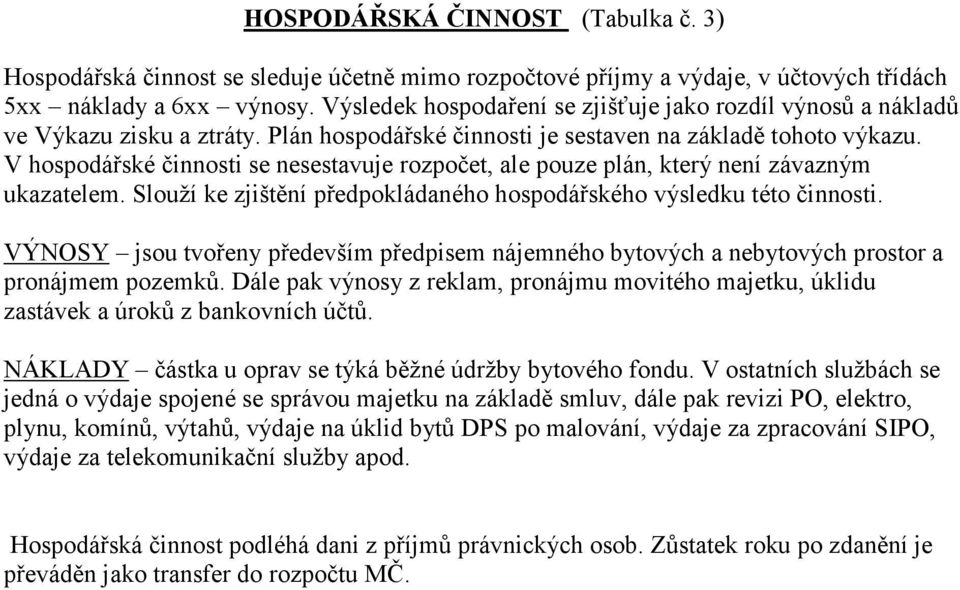 V hospodářské činnosti se nesestavuje rozpočet, ale pouze plán, který není závazným ukazatelem. Slouží ke zjištění předpokládaného hospodářského výsledku této činnosti.