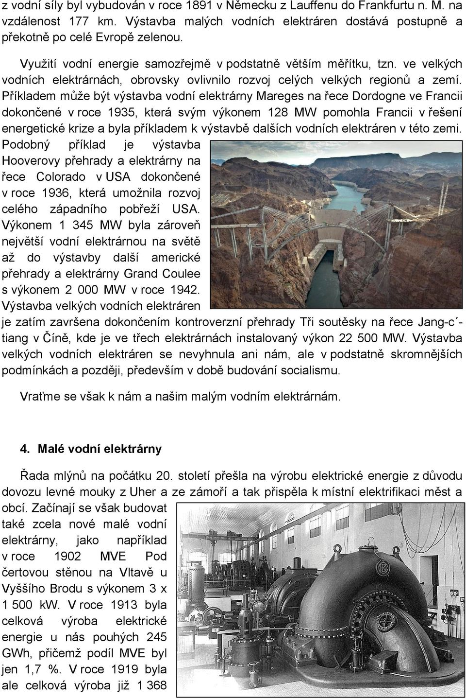 Příkladem může být výstavba vodní elektrárny Mareges na řece Dordogne ve Francii dokončené v roce 1935, která svým výkonem 128 MW pomohla Francii v řešení energetické krize a byla příkladem k