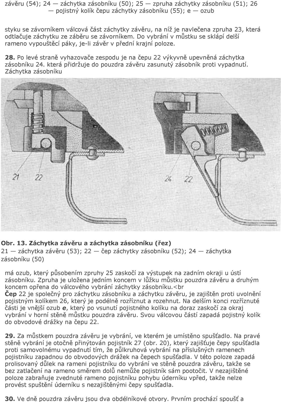 zespodu je na čepu 22 výkyvně upevněná záchytka zásobníku 24 která přidržuje do pouzdra závěru zasunutý zásobník proti vypadnutí Záchytka zásobníku Obr 13 Záchytka závěru a záchytka zásobníku (řez)