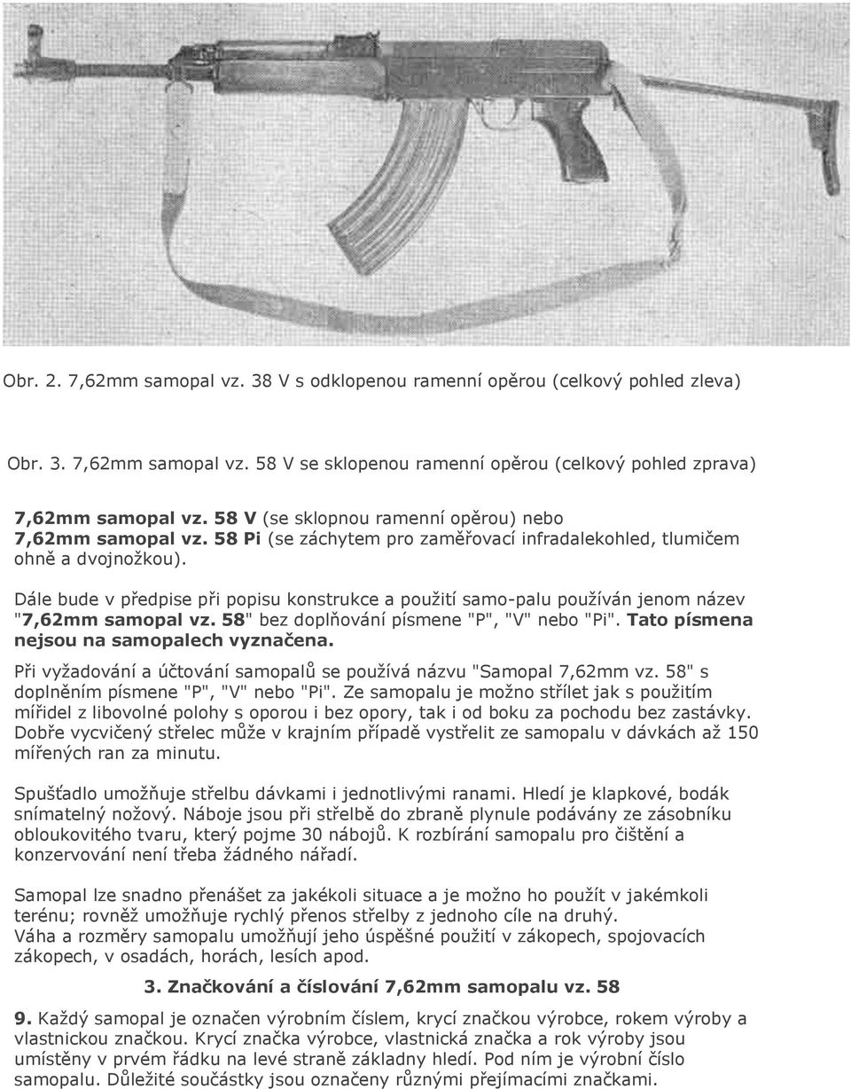 název "7,62mm samopal vz 58" bez doplňování písmene "P", "V" nebo "Pi" Tato písmena nejsou na samopalech vyznačena Při vyžadování a účtování samopalů se používá názvu "Samopal 7,62mm vz 58" s