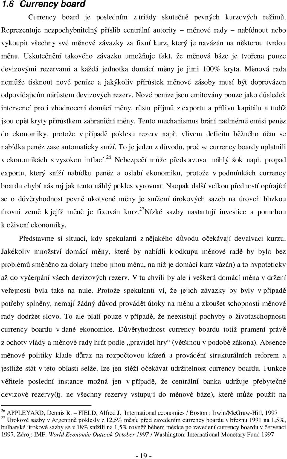 Uskutečnění takového závazku umožňuje fakt, že měnová báze je tvořena pouze devizovými rezervami a každá jednotka domácí měny je jimi 100% kryta.