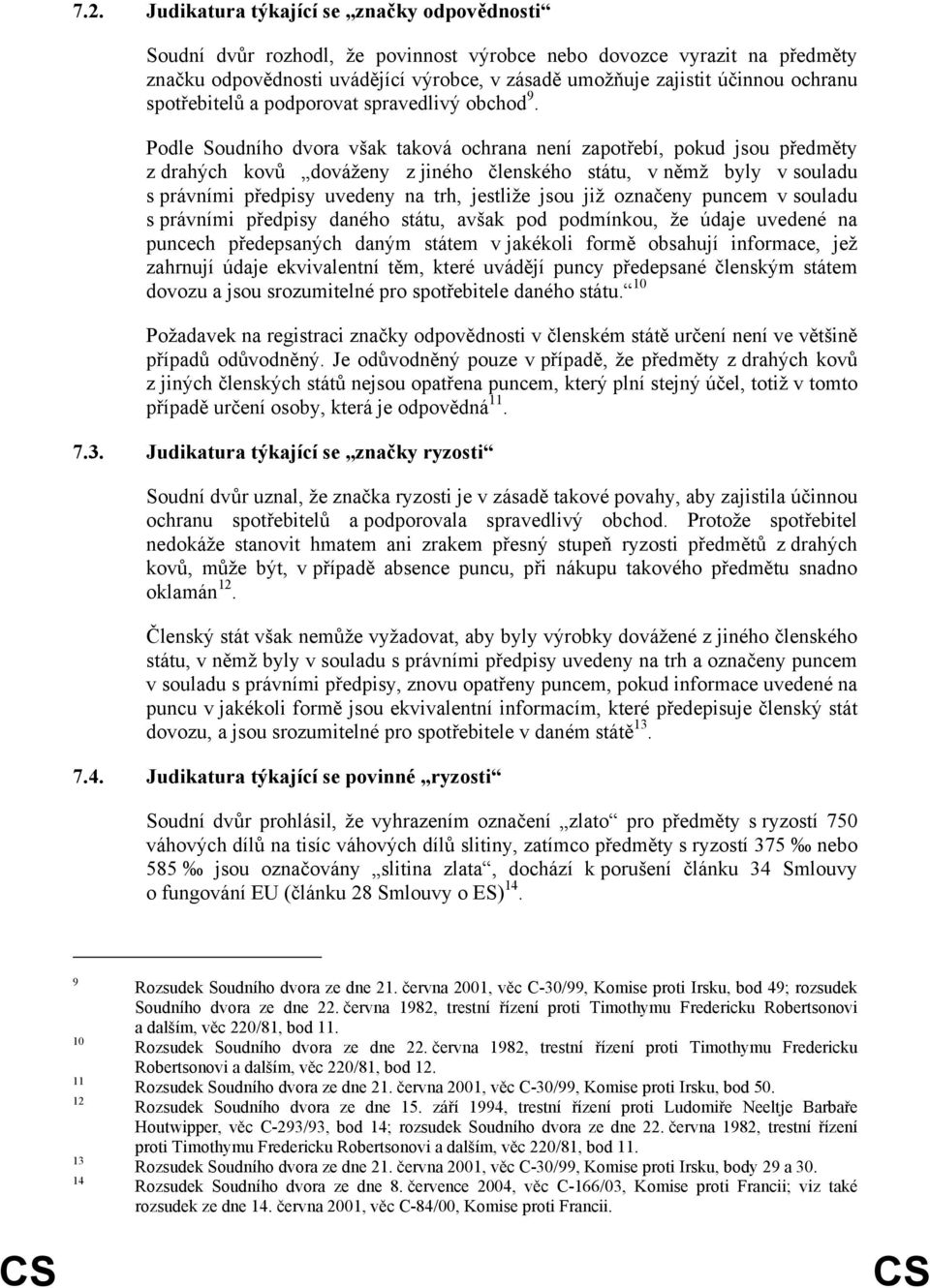 Podle Soudního dvora však taková ochrana není zapotřebí, pokud jsou předměty z drahých kovů dováženy z jiného členského státu, v němž byly v souladu s právními předpisy uvedeny na trh, jestliže jsou