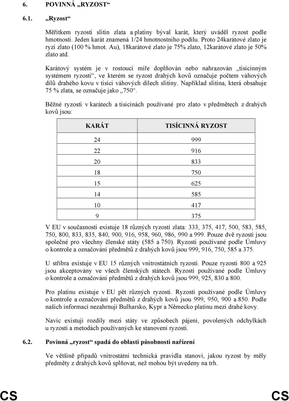 Karátový systém je v rostoucí míře doplňován nebo nahrazován tisícinným systémem ryzosti, ve kterém se ryzost drahých kovů označuje počtem váhových dílů drahého kovu v tisíci váhových dílech slitiny.