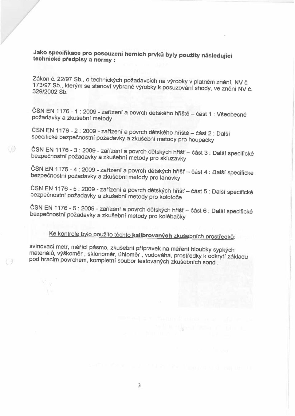 ČSN EN 1176-1: 2009 - požadavky a zkušební metody zařízení a povrch dětského hřiště část 1: Všeobecné ČSN EN 1176-2 : 2009 - zařízení a povrch dětského hřiště část 2: Další specifické bezpečnostní