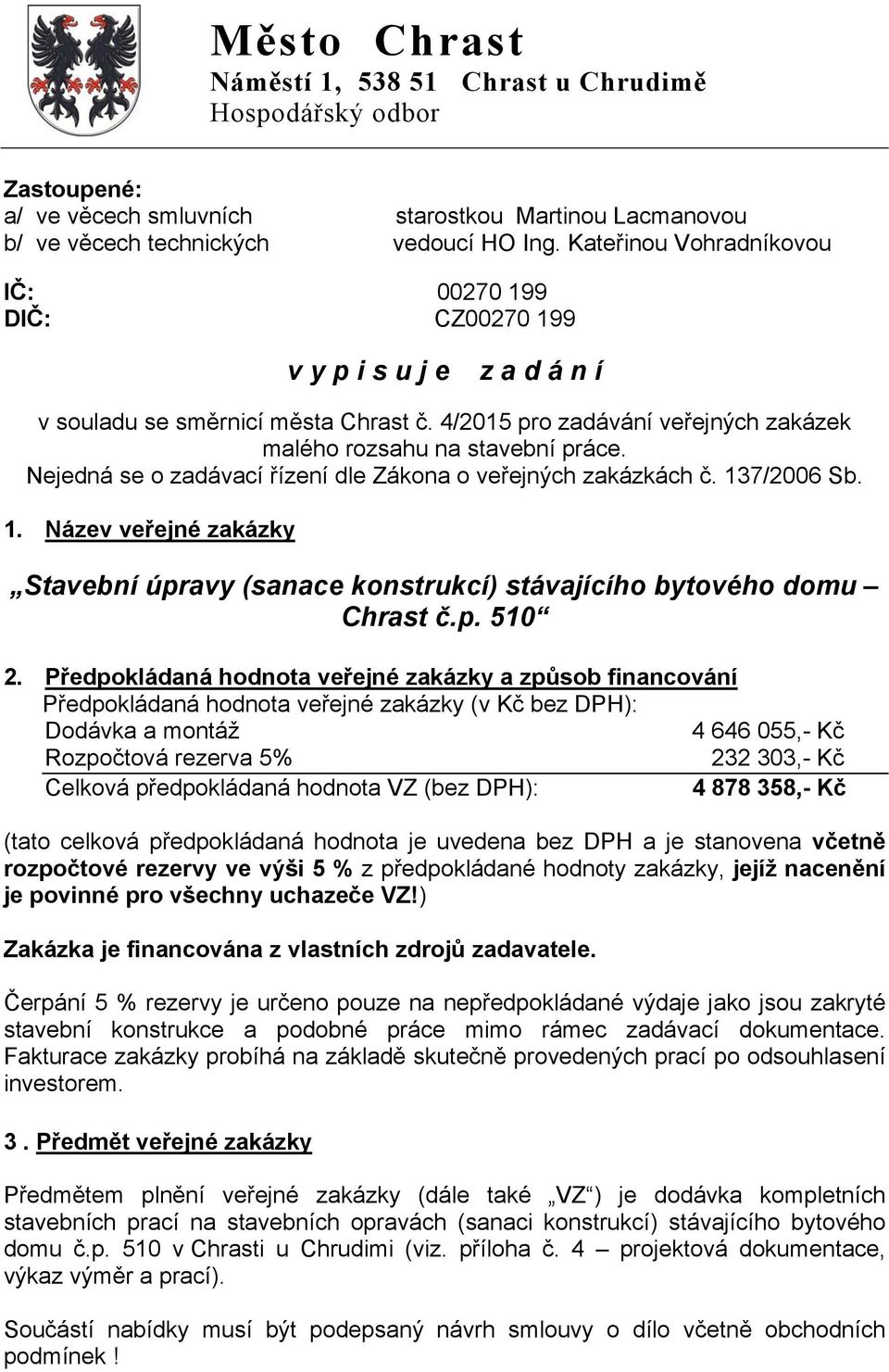 Nejedná se o zadávací řízení dle Zákona o veřejných zakázkách č. 137/2006 Sb. 1. Název veřejné zakázky Stavební úpravy (sanace konstrukcí) stávajícího bytového domu Chrast č.p. 510 2.