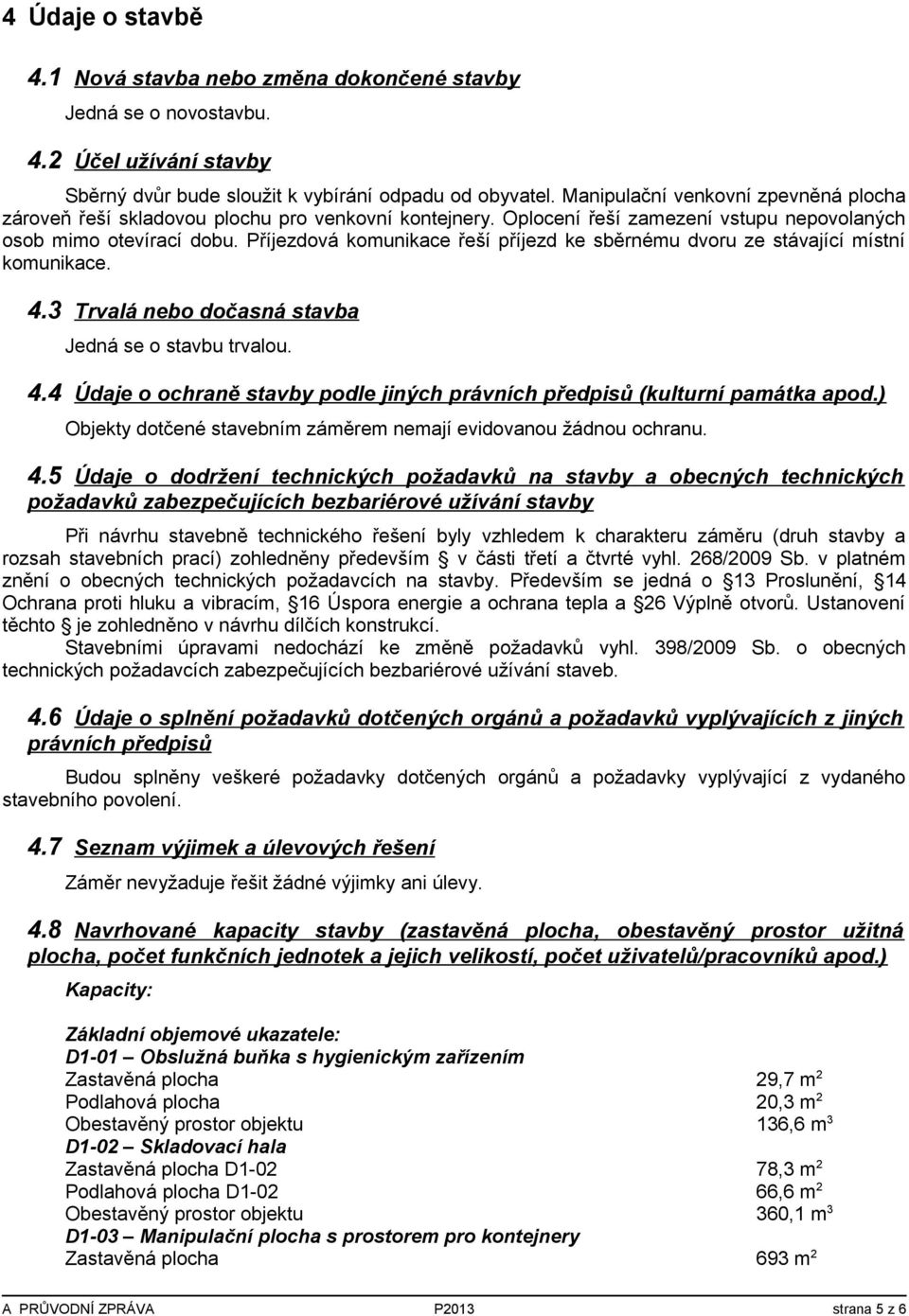 Příjezdová komunikace řeší příjezd ke sběrnému dvoru ze stávající místní komunikace. 4.3 Trvalá nebo dočasná stavba Jedná se o stavbu trvalou. 4.4 Údaje o ochraně stavby podle jiných právních předpisů (kulturní památka apod.