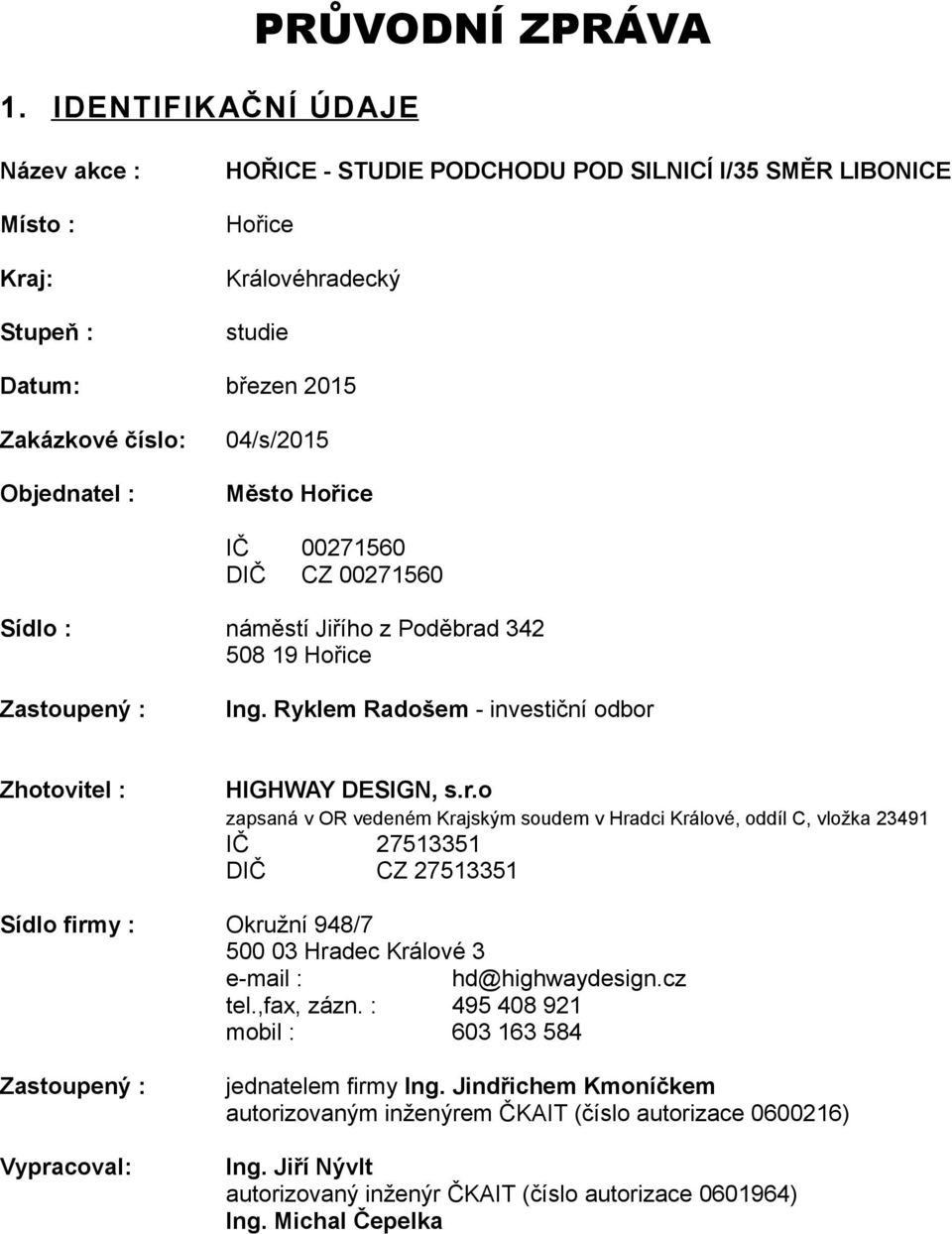 r.o zapsaná v OR vedeném Krajským soudem v Hradci Králové, oddíl C, vložka 23491 IČ 27513351 DIČ CZ 27513351 Sídlo firmy : Okružní 948/7 500 03 Hradec Králové 3 e-mail : hd@highwaydesign.cz tel.