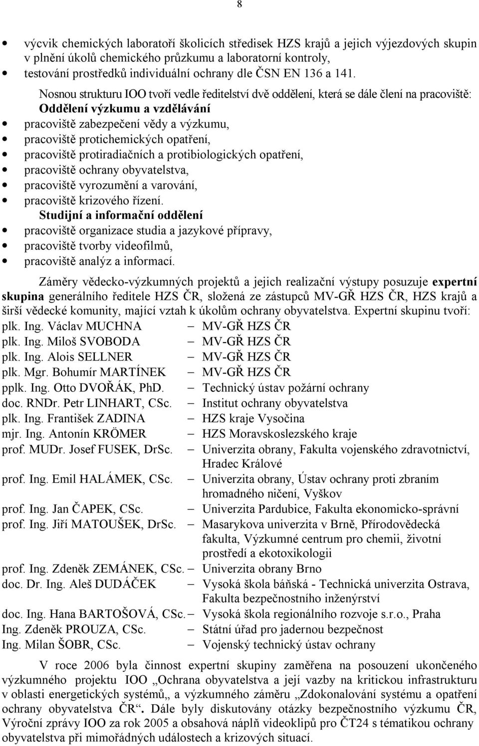 Nosnou strukturu IOO tvoří vedle ředitelství dvě oddělení, která se dále člení na pracoviště: Oddělení výzkumu a vzdělávání pracoviště zabezpečení vědy a výzkumu, pracoviště protichemických opatření,