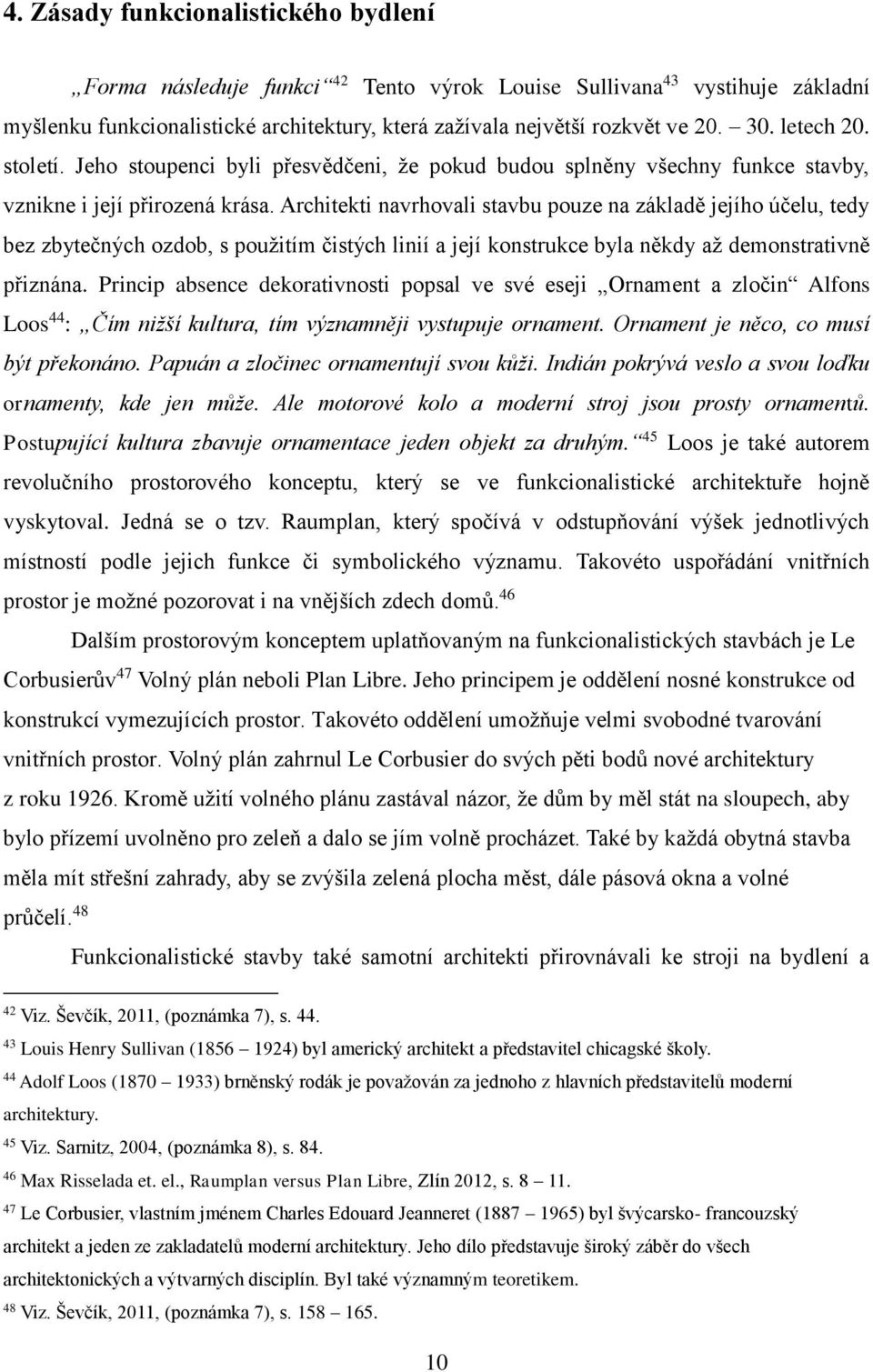 Architekti navrhovali stavbu pouze na základě jejího účelu, tedy bez zbytečných ozdob, s použitím čistých linií a její konstrukce byla někdy až demonstrativně přiznána.