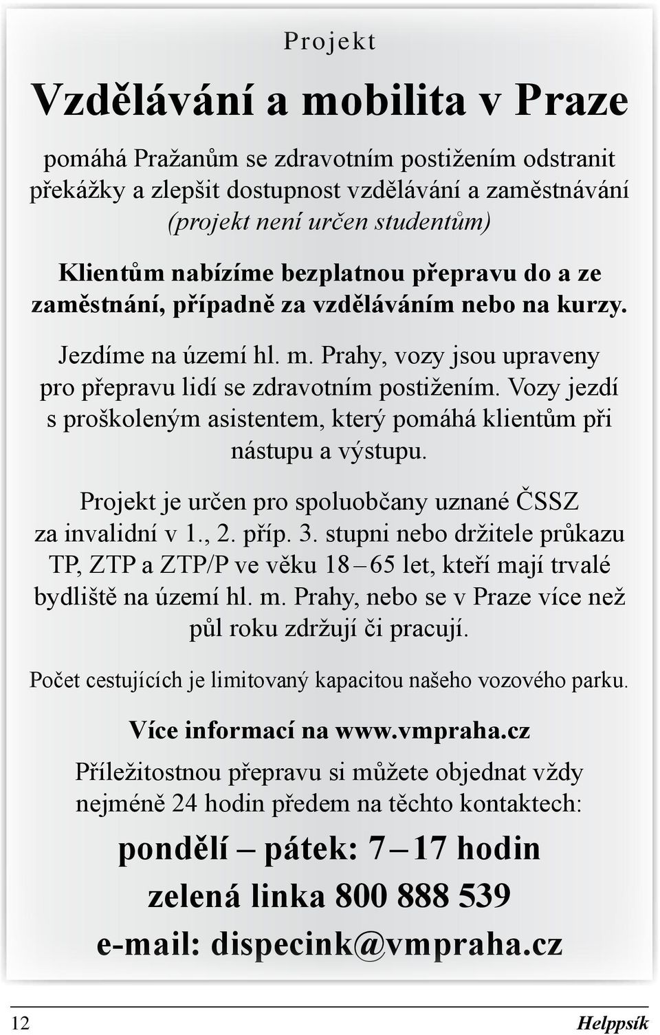 Vozy jezdí s pro školeným asistentem, který pomáhá klientům při nástupu a výstupu. Projekt je určen pro spoluobčany uznané ČSSZ za invalidní v 1., 2. příp. 3.