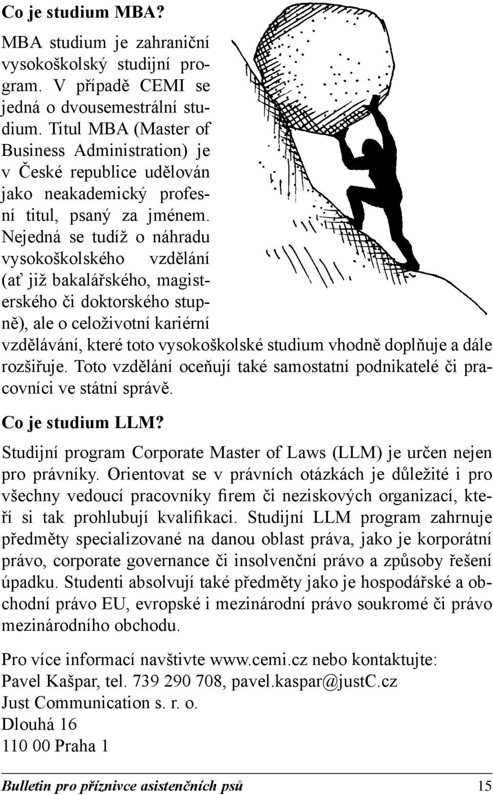 Nejedná se tudíž o náhradu vysokoškolského vzdělání (ať již bakalářského, magisterského či doktorského stupně), ale o celoživotní kariérní vzdělávání, které toto vysokoškolské stu dium vhodně