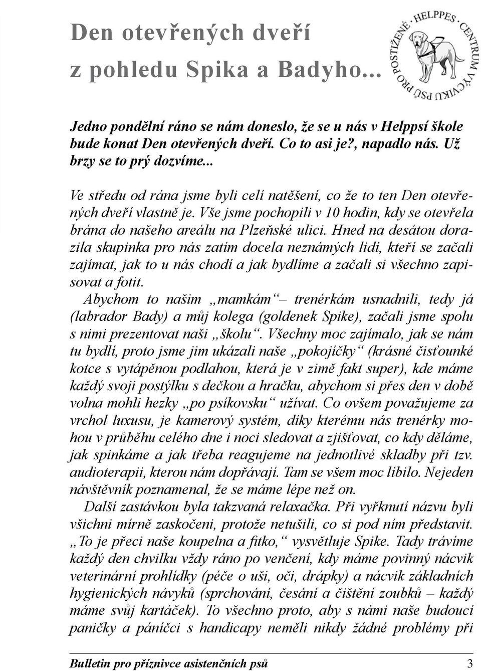 Hned na desátou dorazila skupinka pro nás zatím docela neznámých lidí, kteří se začali zajímat, jak to u nás chodí a jak bydlíme a začali si všechno zapisovat a fotit.