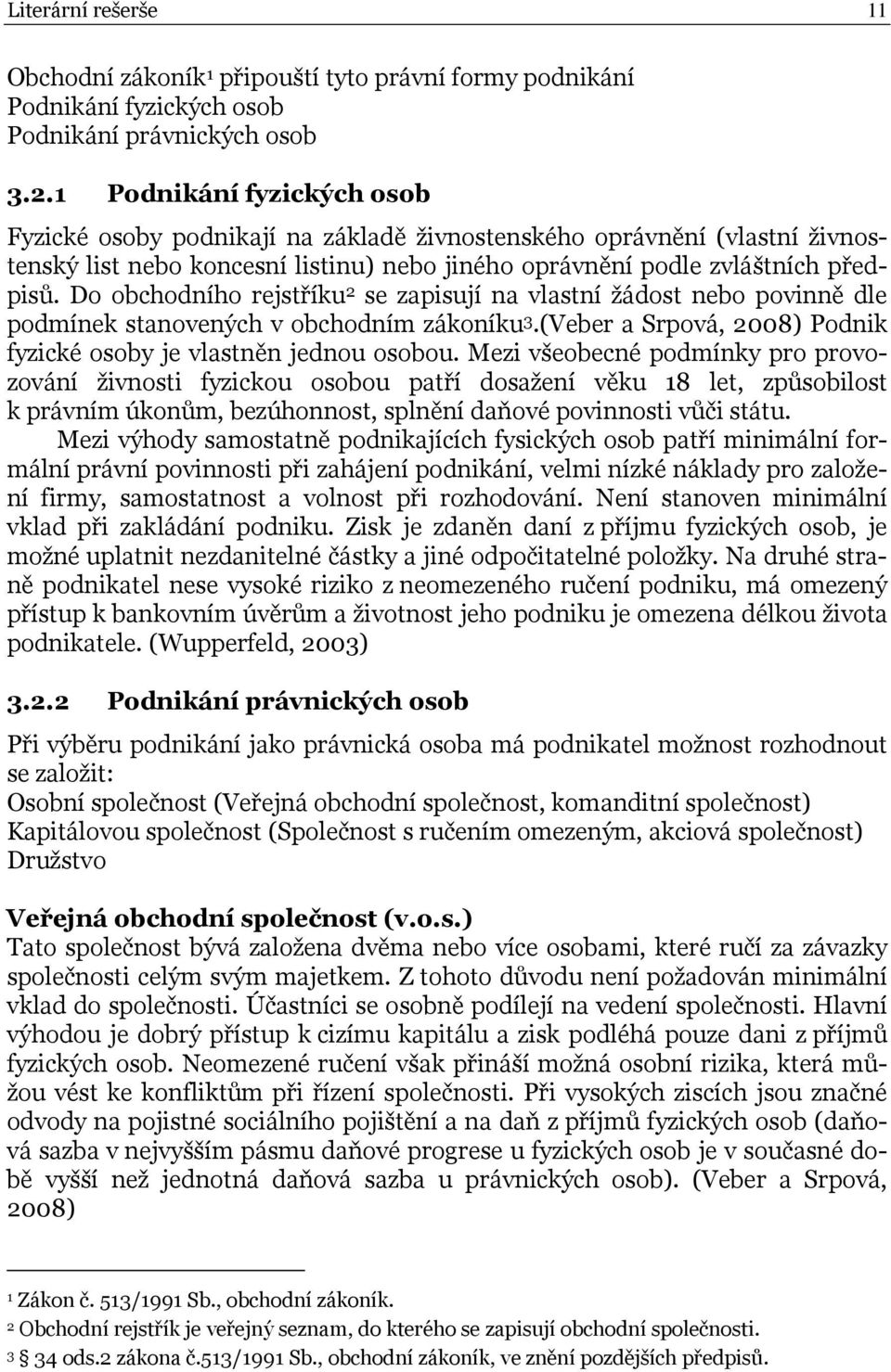 Do obchodního rejstříku 2 se zapisují na vlastní žádost nebo povinně dle podmínek stanovených v obchodním zákoníku 3.(Veber a Srpová, 2008) Podnik fyzické osoby je vlastněn jednou osobou.