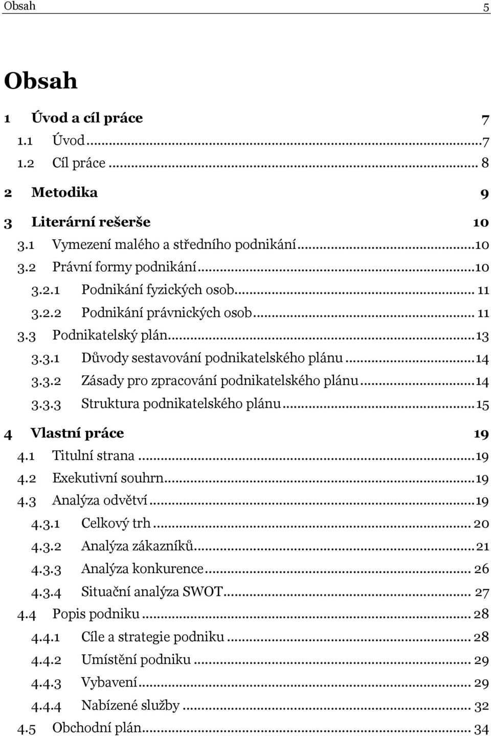 ..15 4 Vlastní práce 19 4.1 Titulní strana...19 4.2 Exekutivní souhrn...19 4.3 Analýza odvětví...19 4.3.1 Celkový trh... 20 4.3.2 Analýza zákazníků...21 4.3.3 Analýza konkurence... 26 4.3.4 Situační analýza SWOT.