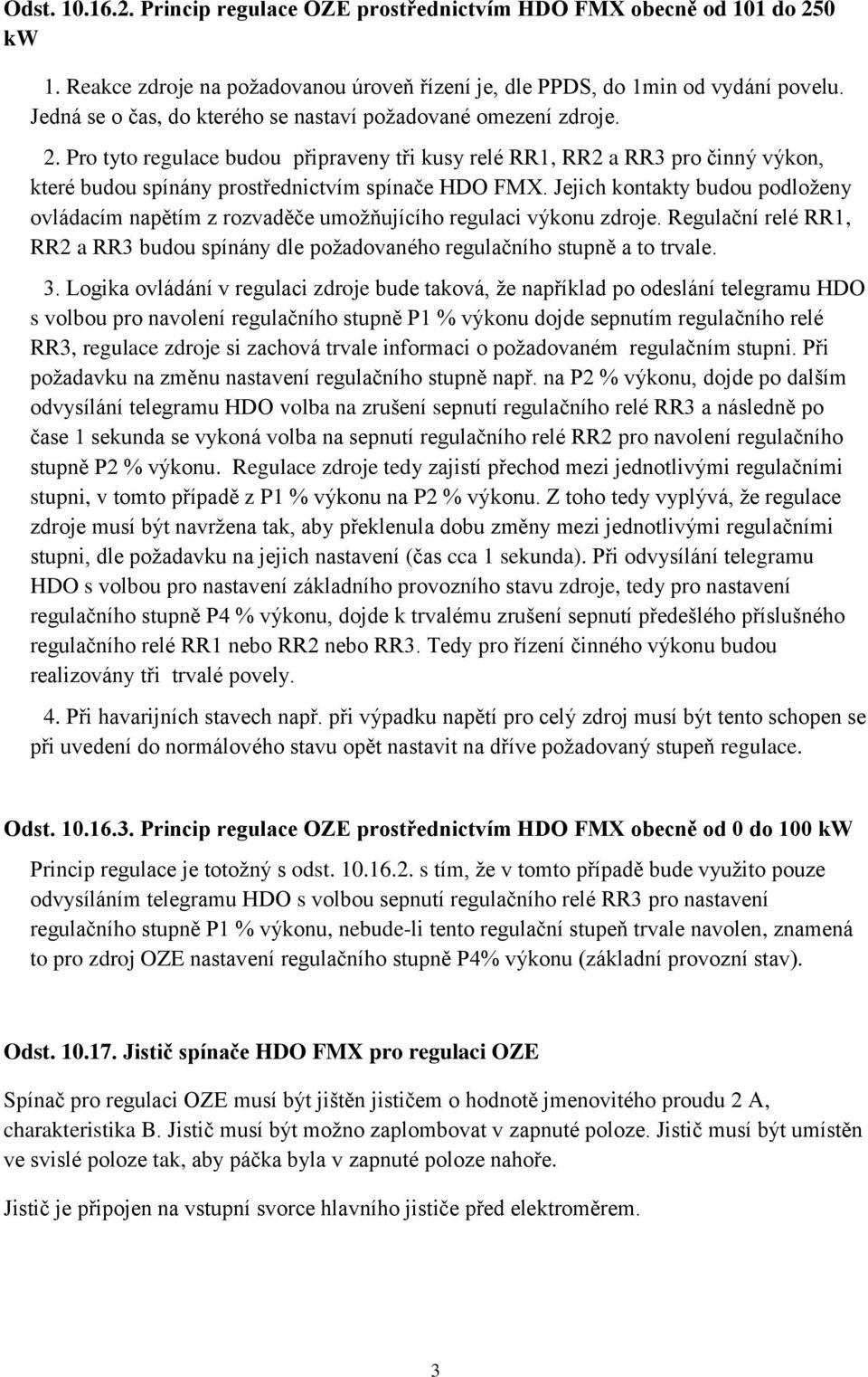 Pro tyto regulace budou připraveny tři kusy relé RR1, RR2 a RR3 pro činný výkon, které budou spínány prostřednictvím spínače HDO FMX.