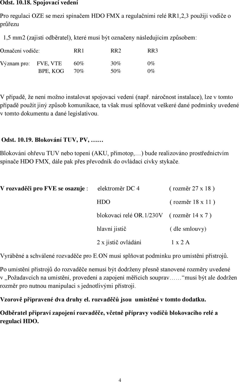 vodiče: RR1 RR2 RR3 Význam pro: FVE, VTE 6 3 BPE, KOG 7 5 V případě, že není možno instalovat spojovací vedení (např.