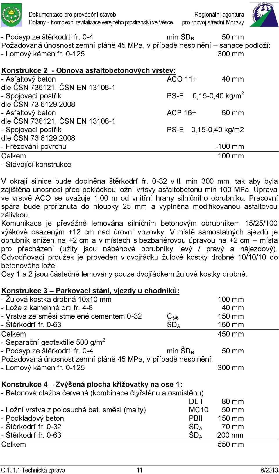 beton ACP 16+ 60 mm dle ČSN 736121, ČSN EN 13108-1 - Spojovací postřik PS-E 0,15-0,40 kg/m2 dle ČSN 73 6129:2008 - Frézování povrchu -100 mm 100 mm - Stávající konstrukce V okraji silnice bude