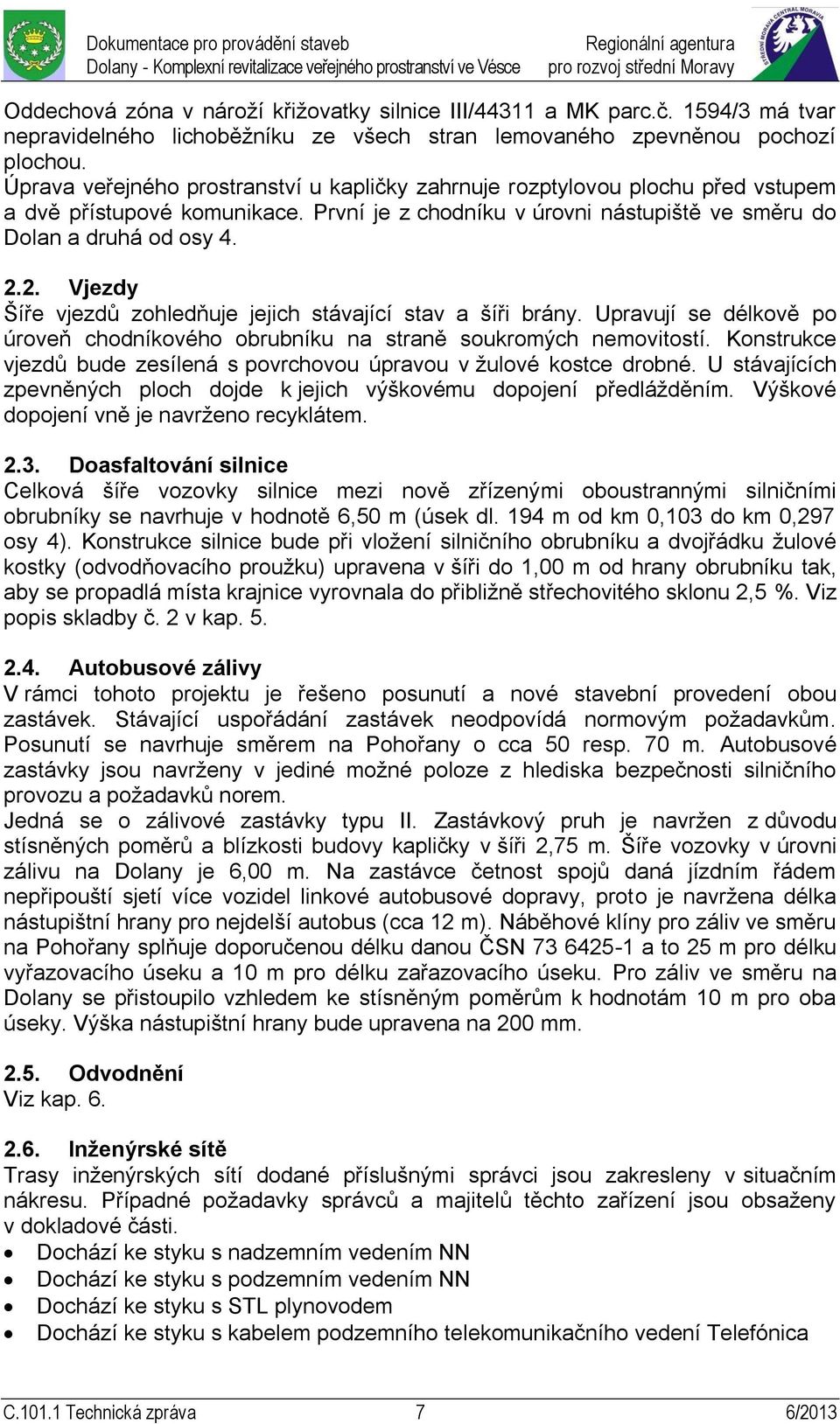 2. Vjezdy Šíře vjezdů zohledňuje jejich stávající stav a šíři brány. Upravují se délkově po úroveň chodníkového obrubníku na straně soukromých nemovitostí.