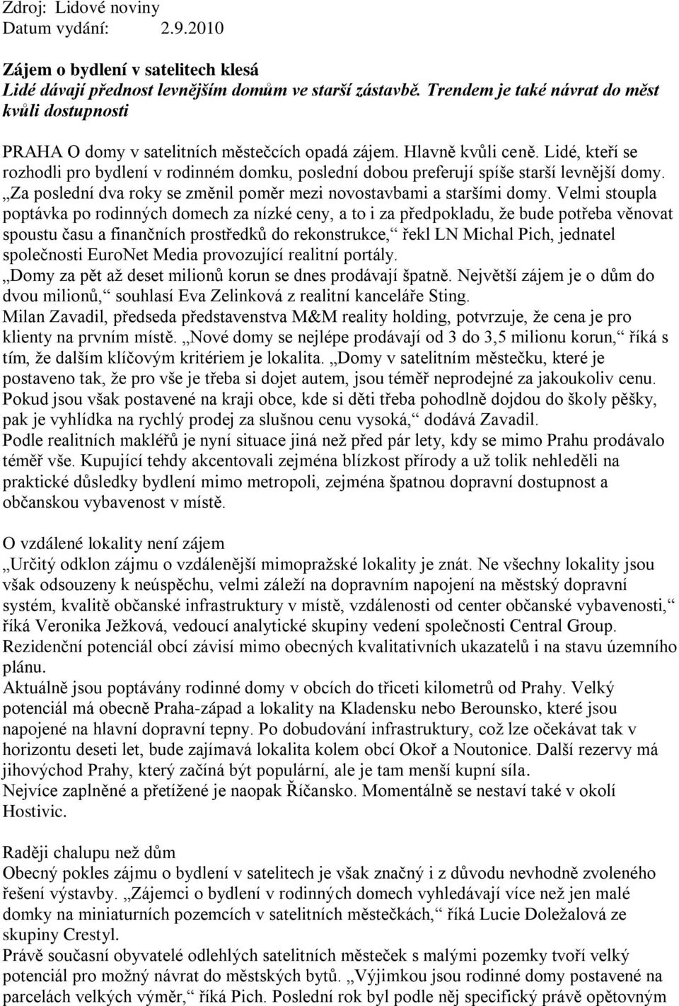 Lidé, kteří se rozhodli pro bydlení v rodinném domku, poslední dobou preferují spíše starší levnější domy. Za poslední dva roky se změnil poměr mezi novostavbami a staršími domy.