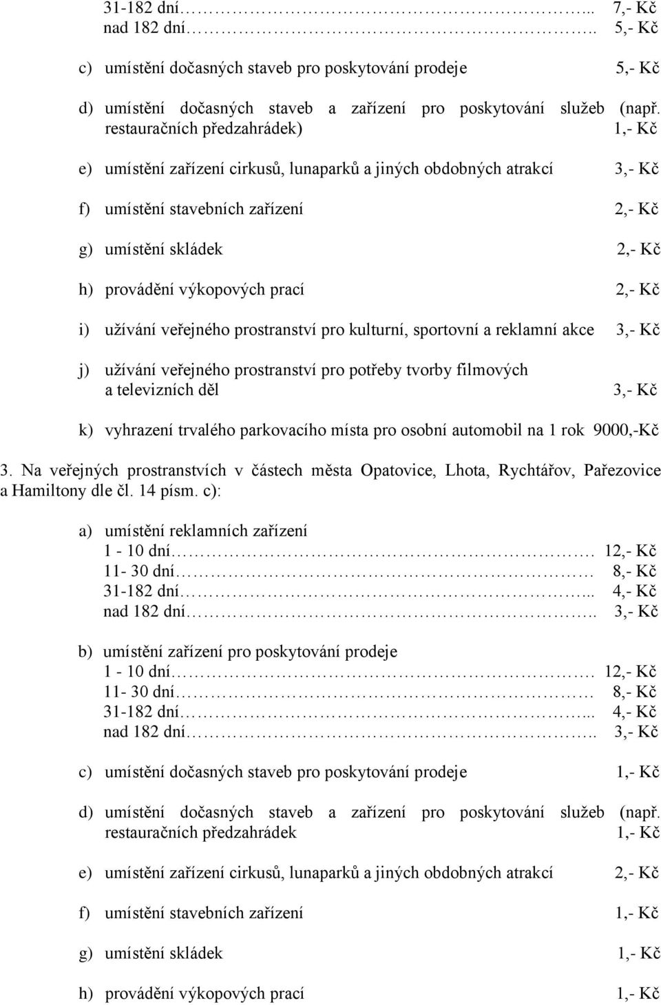 prací 2,- Kč i) užívání veřejného prostranství pro kulturní, sportovní a reklamní akce 3,- Kč j) užívání veřejného prostranství pro potřeby tvorby filmových a televizních děl 3,- Kč k) vyhrazení