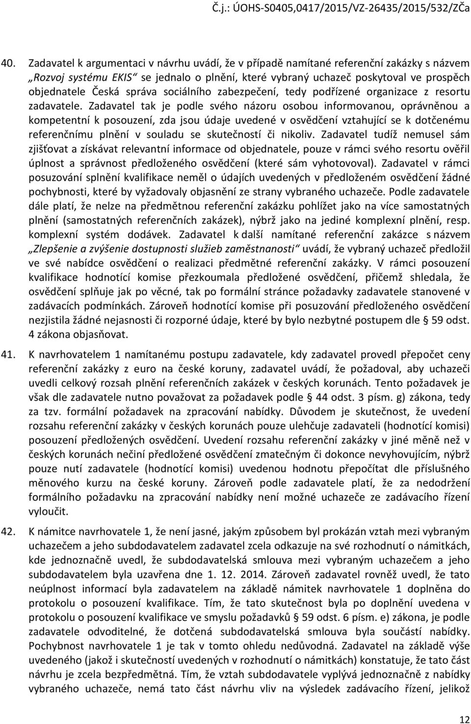 Zadavatel tak je podle svého názoru osobou informovanou, oprávněnou a kompetentní k posouzení, zda jsou údaje uvedené v osvědčení vztahující se k dotčenému referenčnímu plnění v souladu se