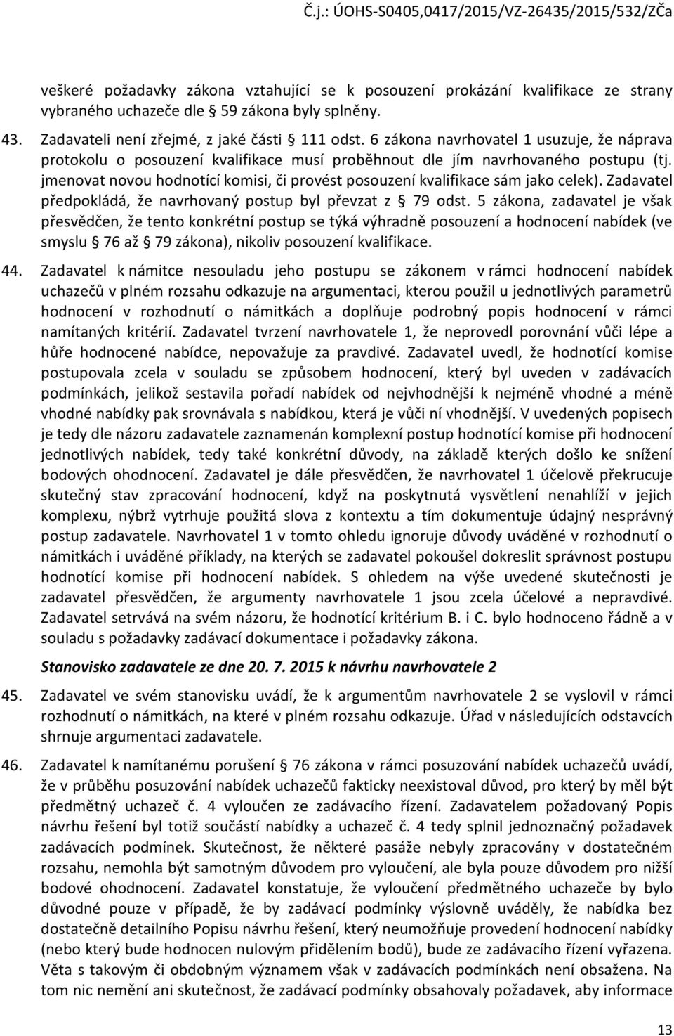 jmenovat novou hodnotící komisi, či provést posouzení kvalifikace sám jako celek). Zadavatel předpokládá, že navrhovaný postup byl převzat z 79 odst.