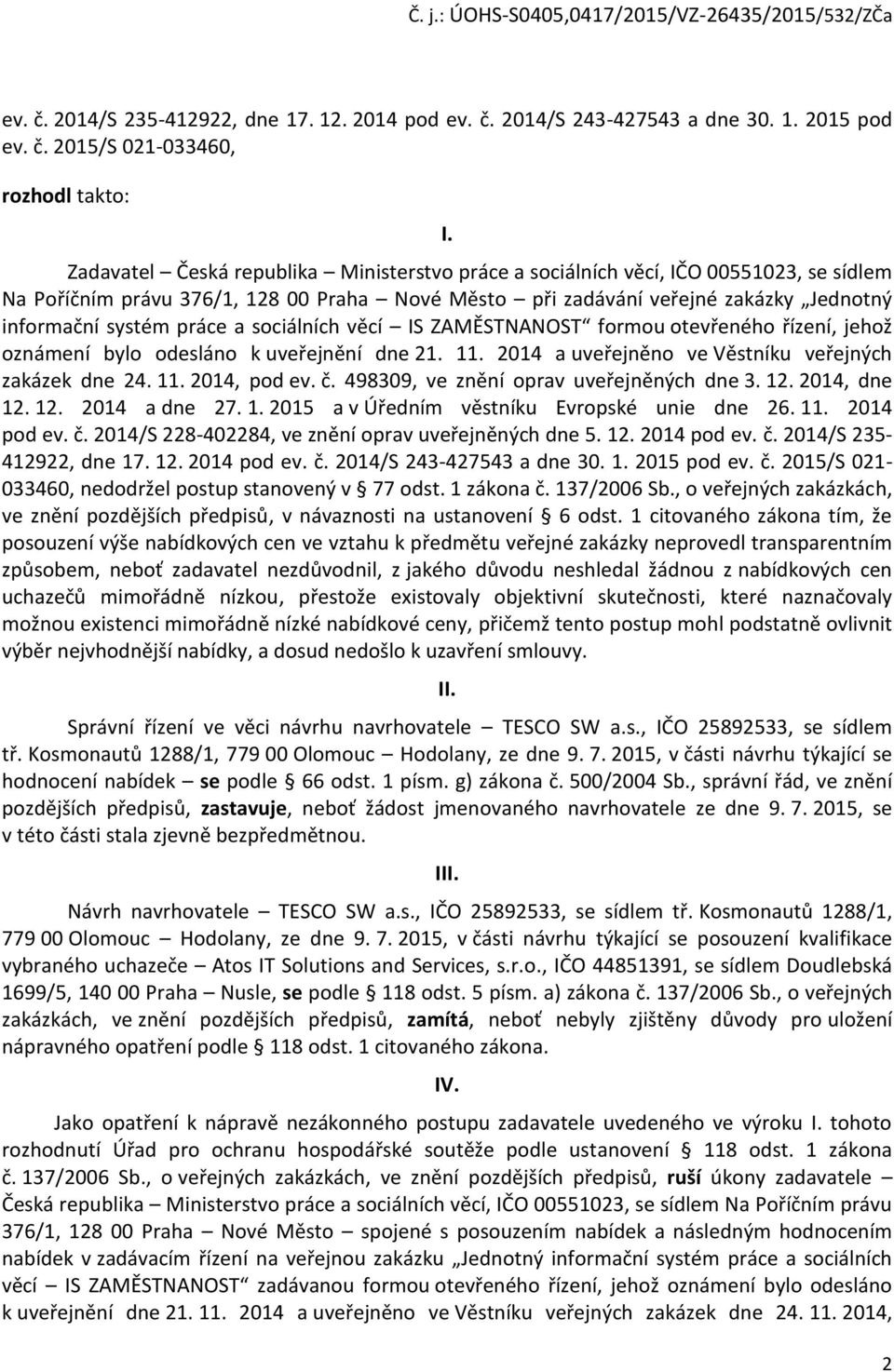 a sociálních věcí IS ZAMĚSTNANOST formou otevřeného řízení, jehož oznámení bylo odesláno k uveřejnění dne 21. 11. 2014 a uveřejněno ve Věstníku veřejných zakázek dne 24. 11. 2014, pod ev. č.