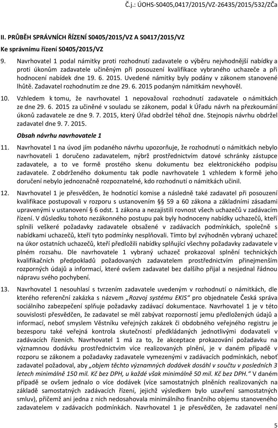 2015. Uvedené námitky byly podány v zákonem stanovené lhůtě. Zadavatel rozhodnutím ze dne 29. 6. 2015 podaným námitkám nevyhověl. 10.