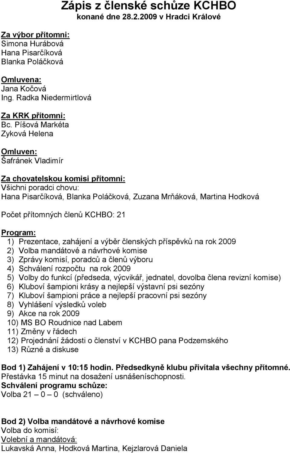 .2.2009 v Hradci Králové Za chovatelskou komisi přítomni: Všichni poradci chovu: Hana Pisarčíková, Blanka Poláčková, Zuzana Mrňáková, Martina Hodková Počet přítomných členů KCHBO: 21 Program: 1)