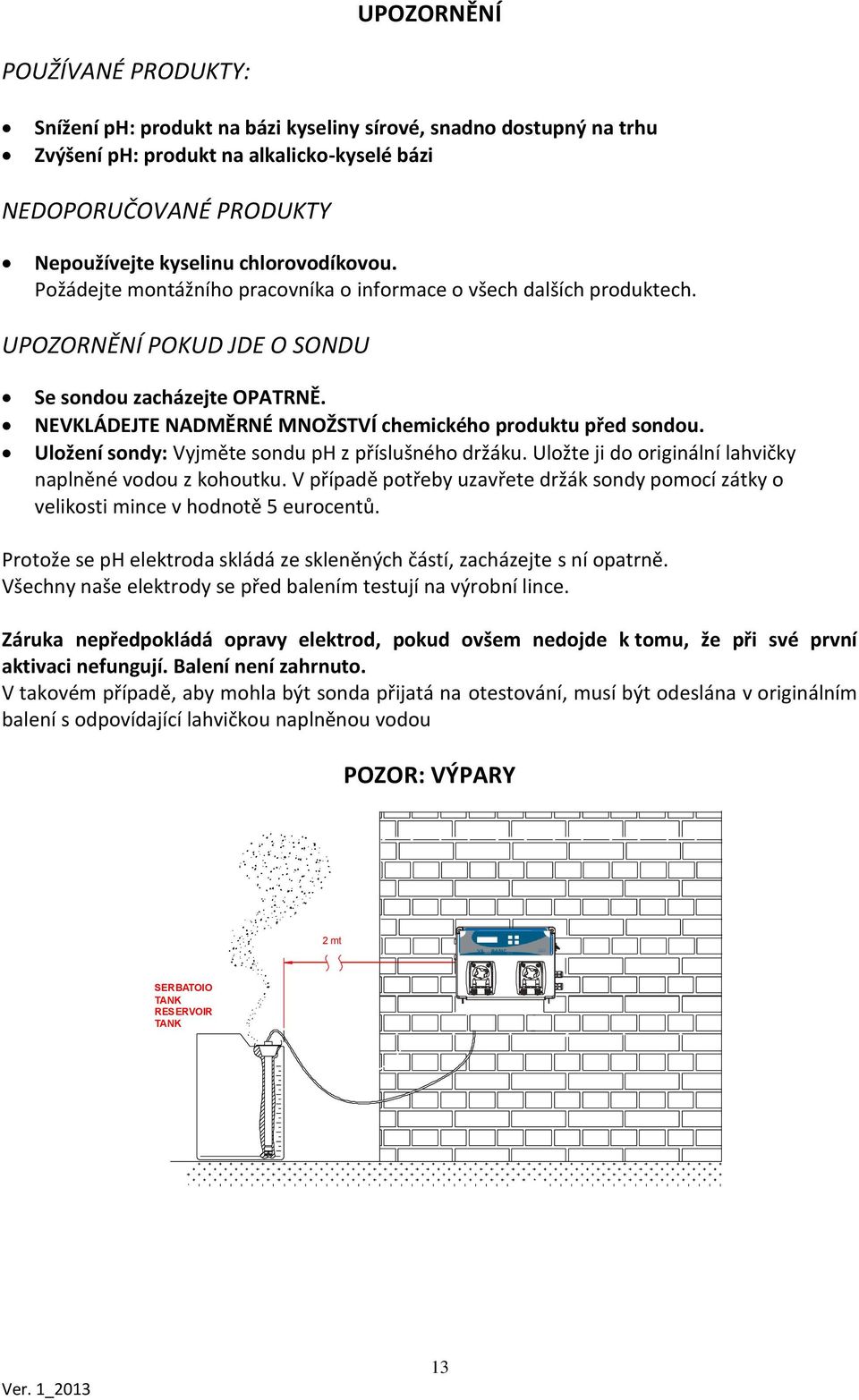 NEVKLÁDEJTE NADMĚRNÉ MNOŽSTVÍ chemického produktu před sondou. Uložení sondy: Vyjměte sondu ph z příslušného držáku. Uložte ji do originální lahvičky naplněné vodou z kohoutku.