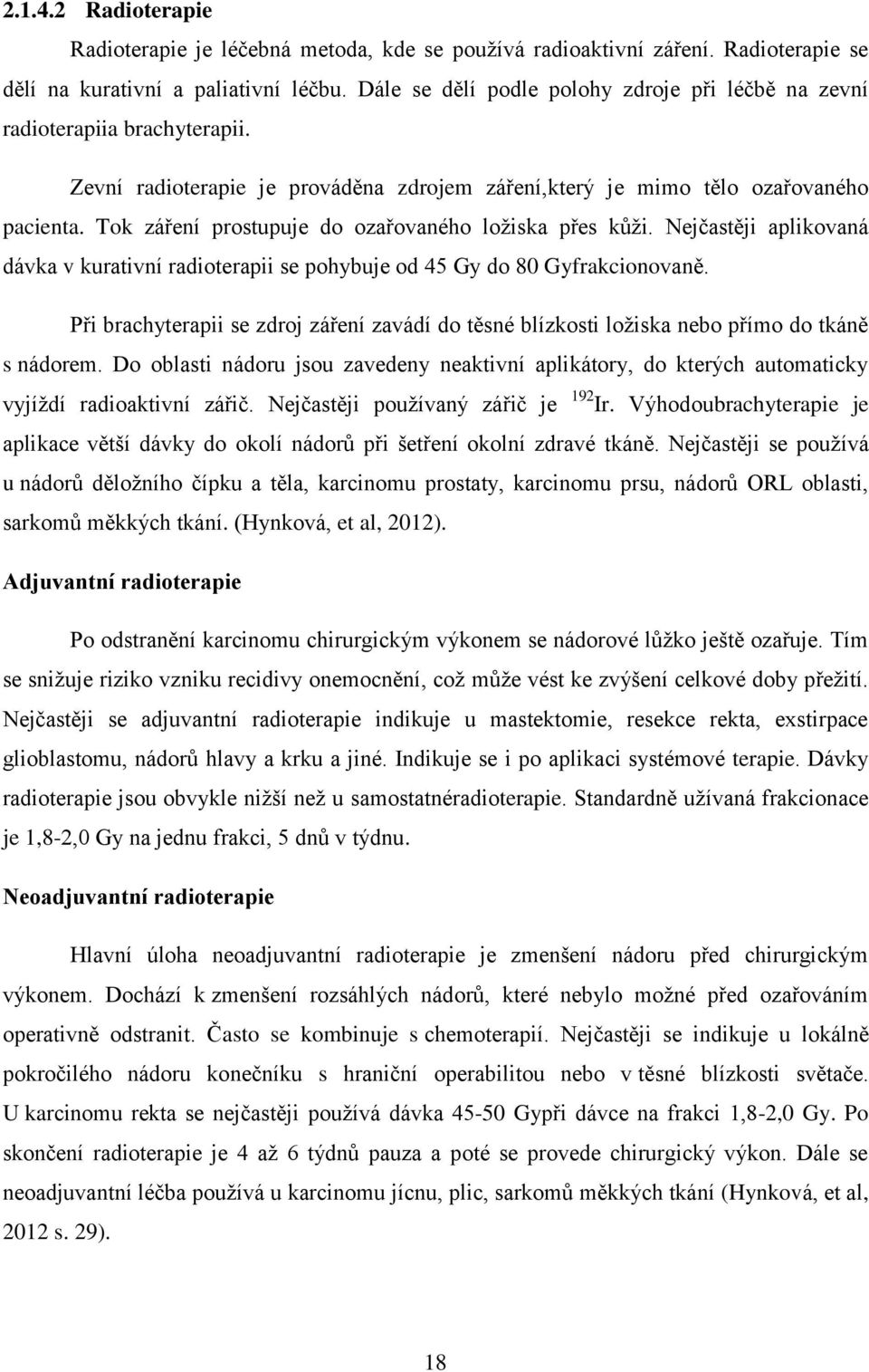 Tok záření prostupuje do ozařovaného ložiska přes kůži. Nejčastěji aplikovaná dávka v kurativní radioterapii se pohybuje od 45 Gy do 80 Gyfrakcionovaně.