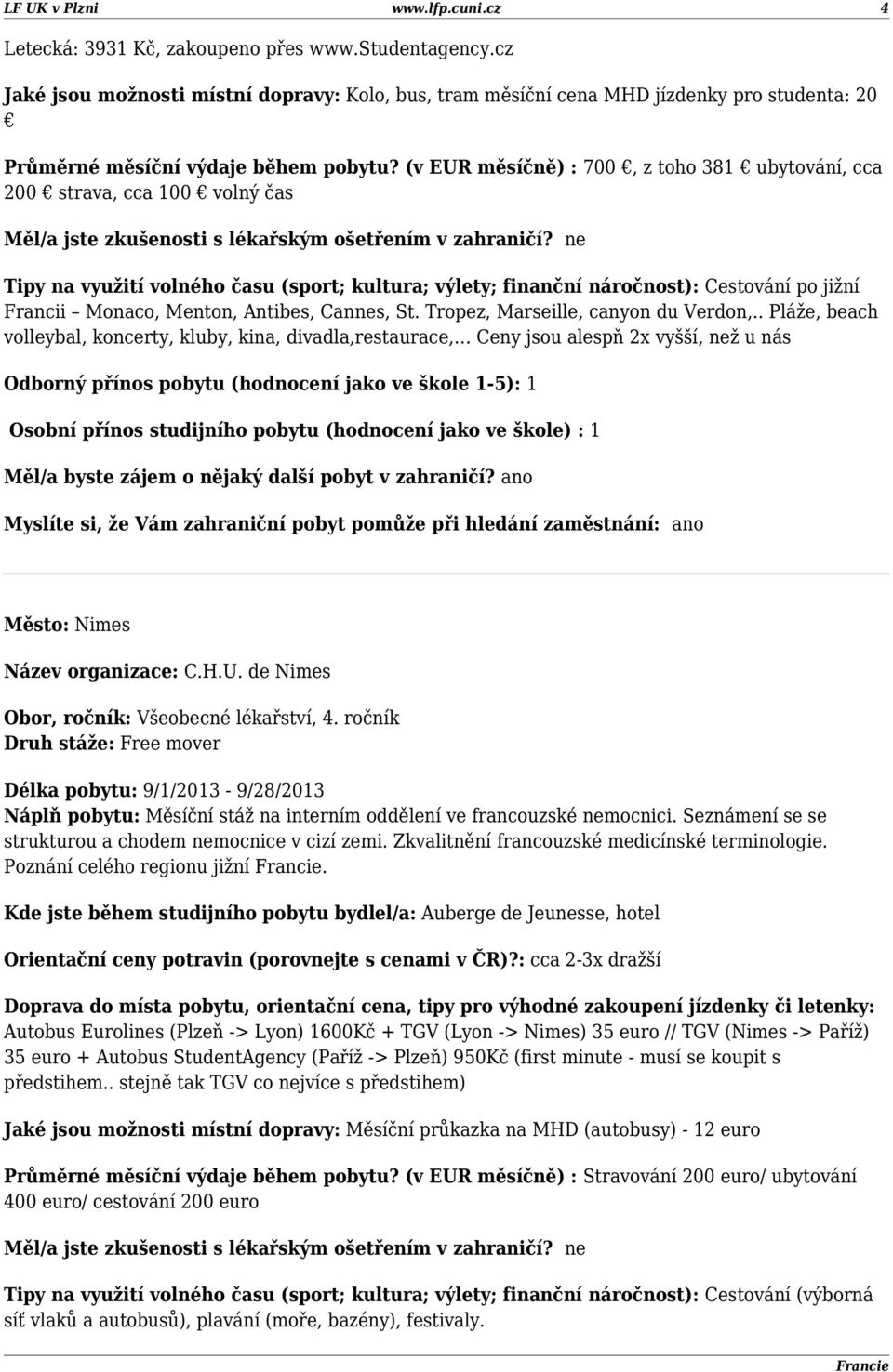 (v EUR měsíčně) : 700, z toho 381 ubytování, cca 200 strava, cca 100 volný čas Tipy na využití volného času (sport; kultura; výlety; finanční náročnost): Cestování po jižní Francii Monaco, Menton,