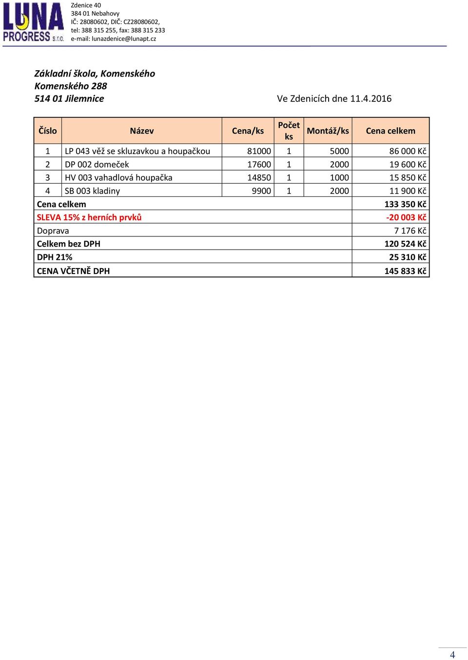 2016 Číslo Název Cena/ks Počet ks Montáž/ks Cena celkem 1 LP 043 věž se skluzavkou a houpačkou 81000 1 5000 86 000 Kč 2