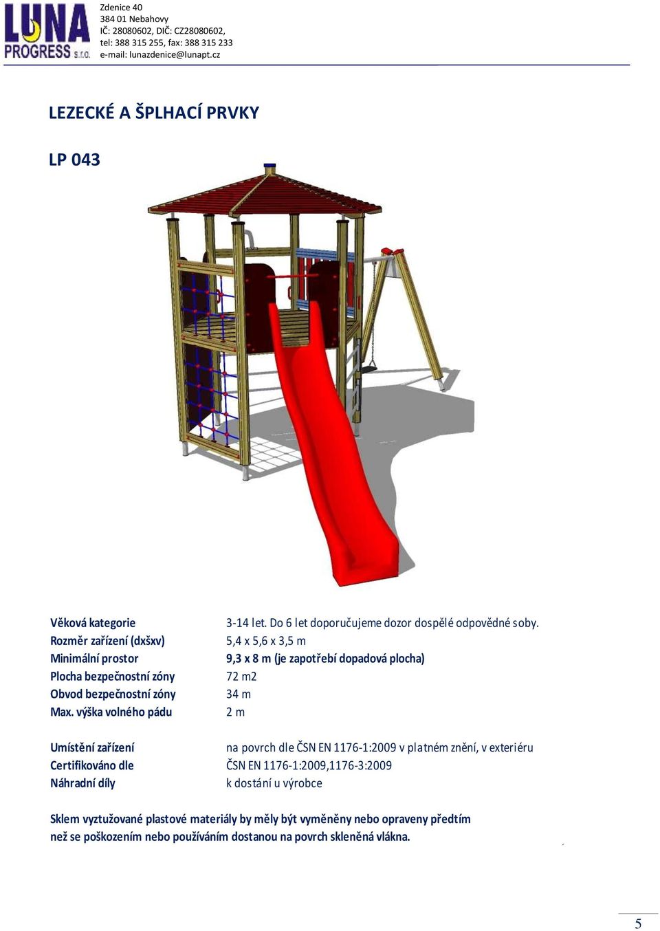 5,4 x 5,6 x 3,5 m 9,3 x 8 m (je zapotřebí dopadová plocha) 72 m2 34 m 2 m Umístění zařízení na povrch dle ČSN EN 1176-1:2009 v platném znění, v exteriéru