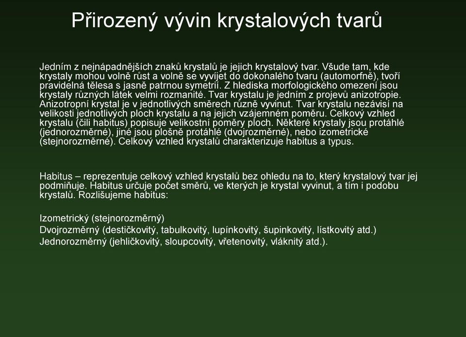 Z hlediska morfologického omezení jsou krystaly různých látek velmi rozmanité. Tvar krystalu je jedním z projevů anizotropie. Anizotropní krystal je v jednotlivých směrech různě vyvinut.