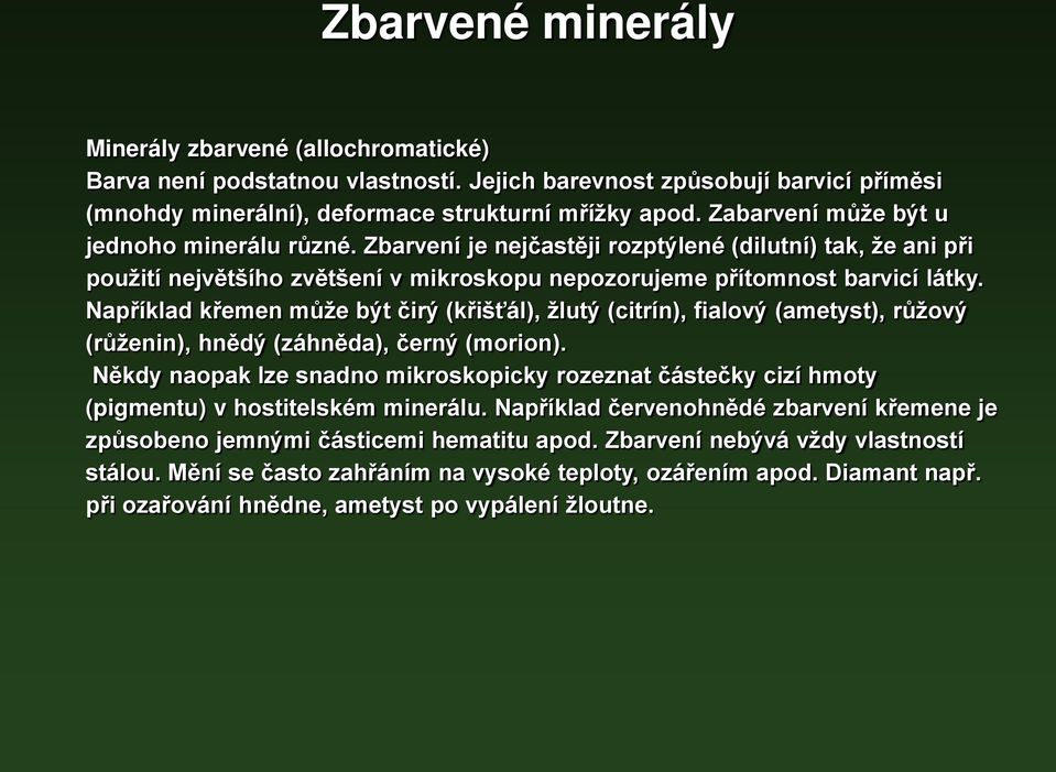 Například křemen může být čirý (křišťál), žlutý (citrín), fialový (ametyst), růžový (růženin), hnědý (záhněda), černý (morion).