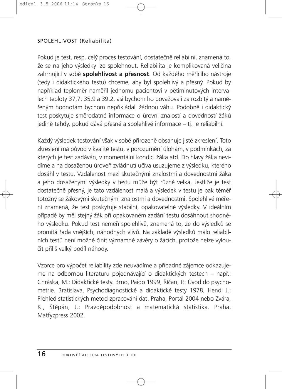 Pokud by například teploměr naměřil jednomu pacientovi v pětiminutových intervalech teploty 37,7; 35,9 a 39,2, asi bychom ho považovali za rozbitý a naměřeným hodnotám bychom nepřikládali žádnou váhu.