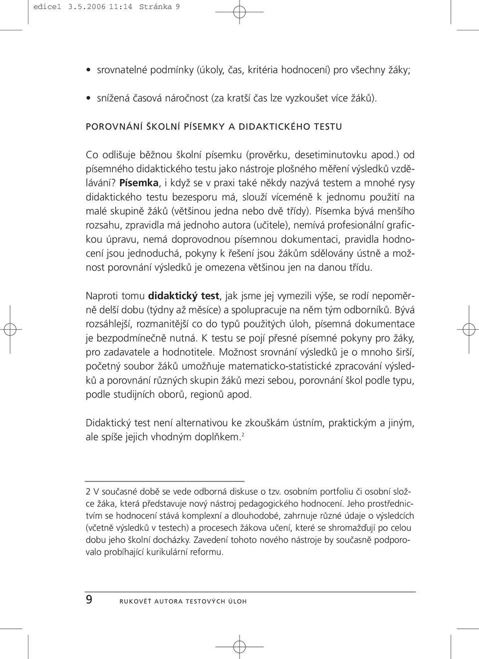 Písemka, i když se v praxi také někdy nazývá testem a mnohé rysy didaktického testu bezesporu má, slouží víceméně k jednomu použití na malé skupině žáků (většinou jedna nebo dvě třídy).