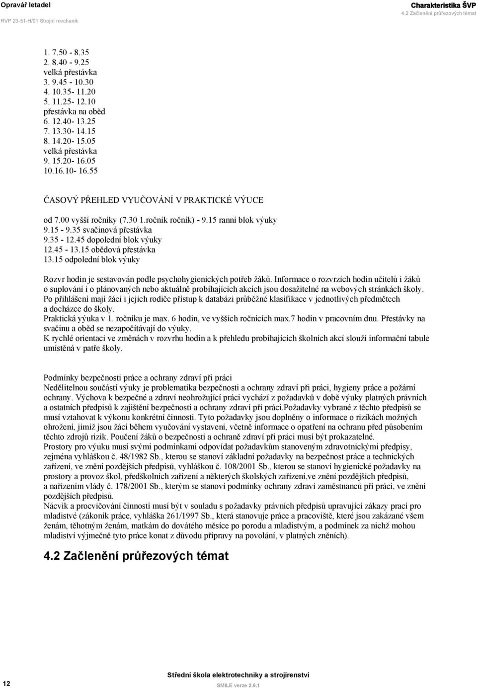 35 svačinová přestávka 9.35-12.45 dopolední blok výuky 12.45-13.15 obědová přestávka 13.15 odpolední blok výuky Rozvr hodin je sestavován podle psychohygienických potřeb žáků.