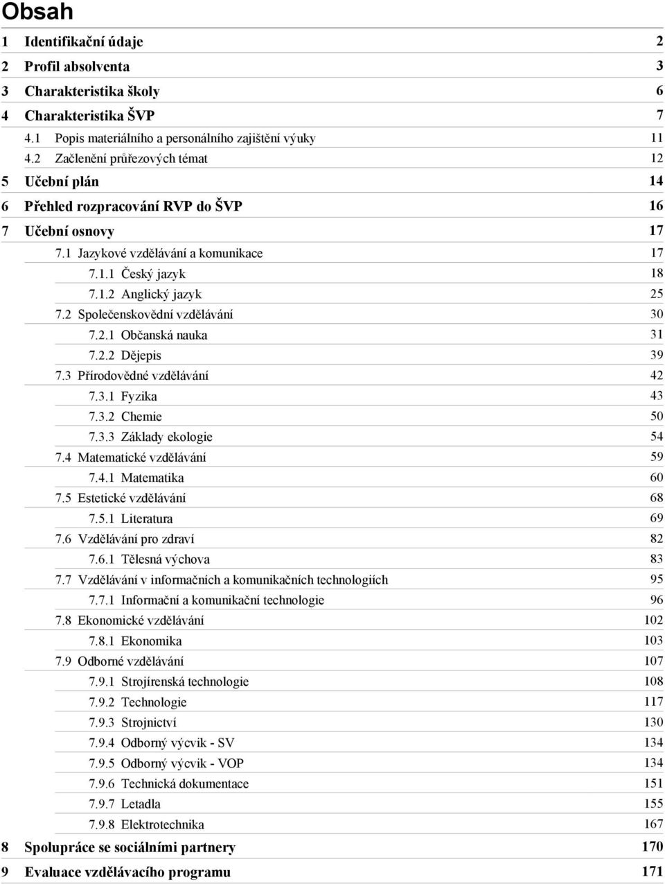 2 Společenskovědní vzdělávání 30 7.2.1 Občanská nauka 31 7.2.2 Dějepis 39 7.3 Přírodovědné vzdělávání 42 7.3.1 Fyzika 43 7.3.2 Chemie 50 7.3.3 Základy ekologie 54 7.4 Matematické vzdělávání 59 7.4.1 Matematika 60 7.