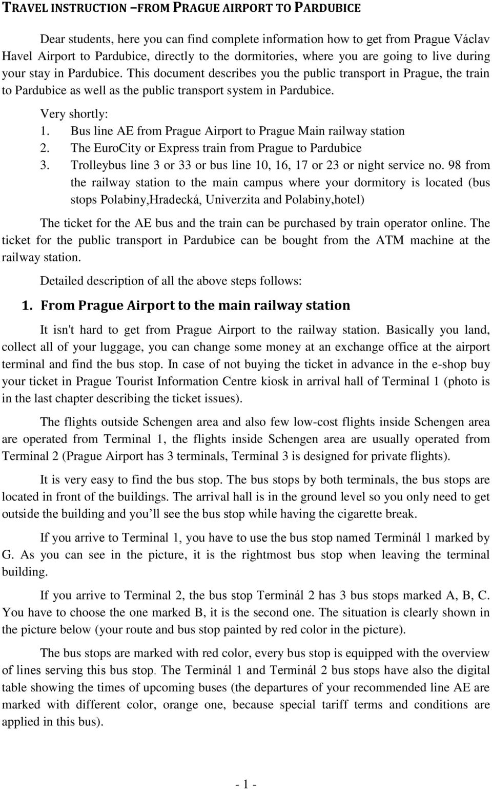 Very shortly: 1. Bus line AE from Prague Airport to Prague Main railway station 2. The EuroCity or Express train from Prague to Pardubice 3.