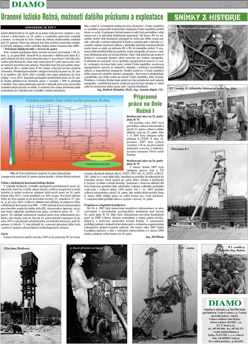 Práce na realizaci této fáze ovìøení uranového zrudnìní již byly zahájeny a dílèí výsledky budou známy koncem roku 2008. Prùzkum báòskými díly v úrovni 26.