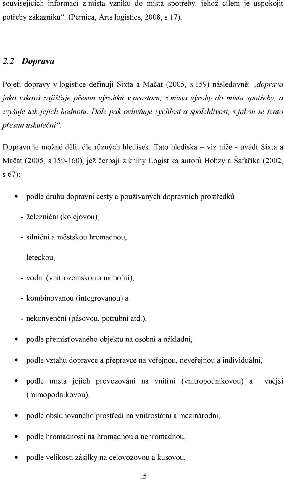 2 Doprava Pojetí dopravy v logistice definují Sixta a Mačát (2005, s 159) následovně: doprava jako taková zajišťuje přesun výrobků v prostoru, z místa výroby do místa spotřeby, a zvyšuje tak jejich