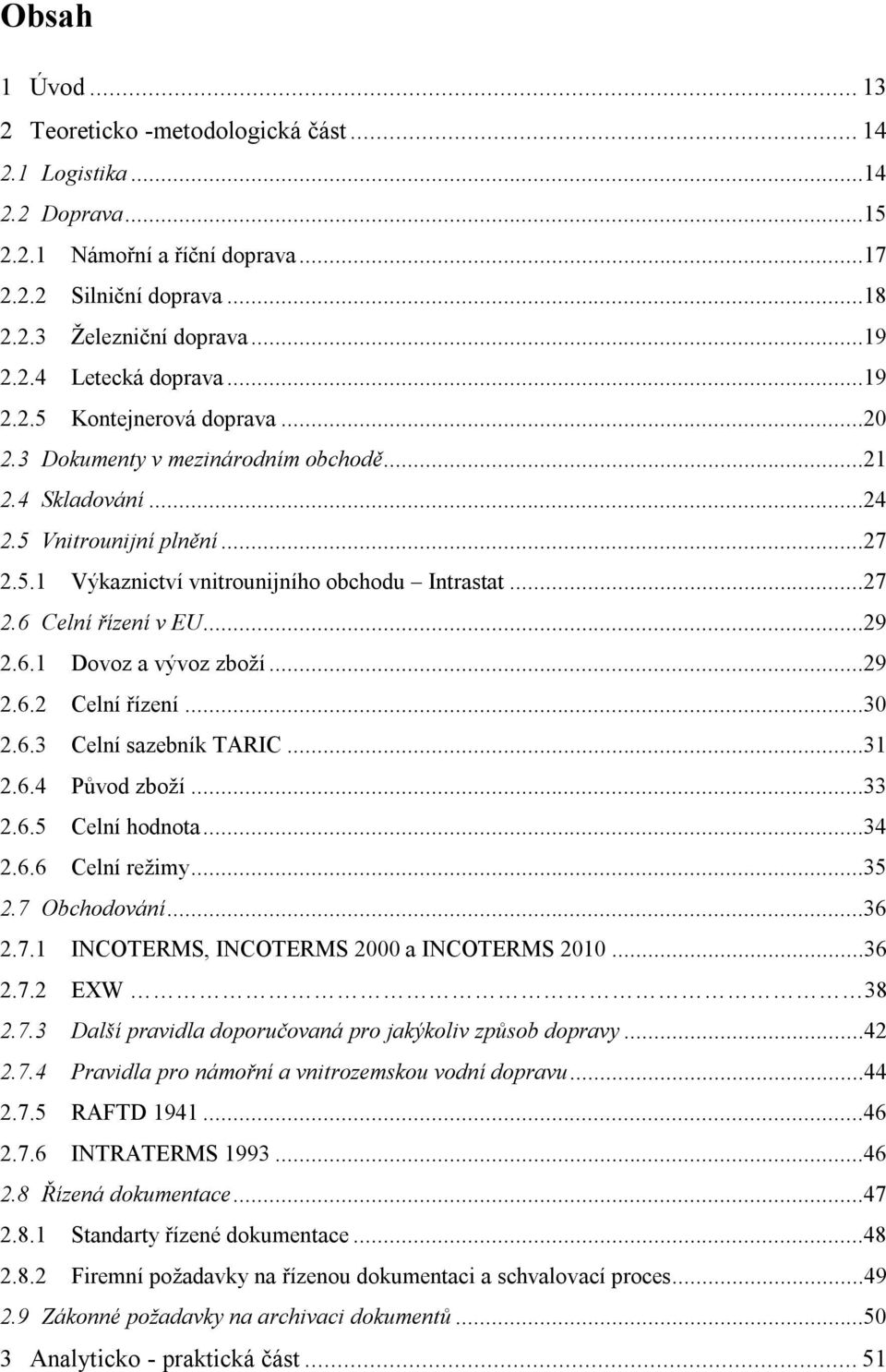 ..29 2.6.1 Dovoz a vývoz zboží...29 2.6.2 Celní řízení...30 2.6.3 Celní sazebník TARIC...31 2.6.4 Původ zboží...33 2.6.5 Celní hodnota...34 2.6.6 Celní režimy...35 2.7 