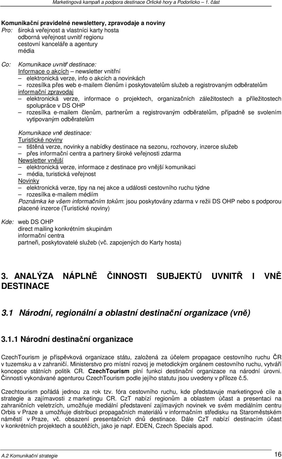 zpravodaj elektronická verze, informace o projektech, organizačních záležitostech a příležitostech spolupráce v DS OHP rozesílka e-mailem členům, partnerům a registrovaným odběratelům, případně se